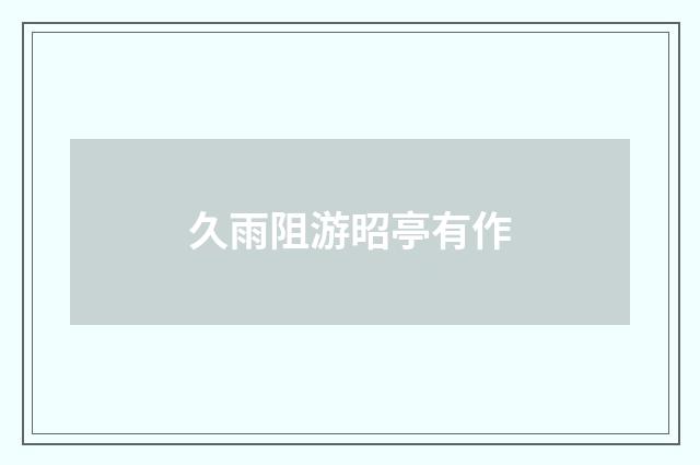 久雨阻游昭亭有作