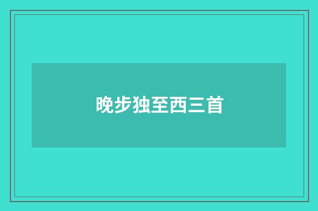 晚步独至西三首