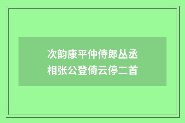 次韵康平仲侍郎丛丞相张公登倚云停二首