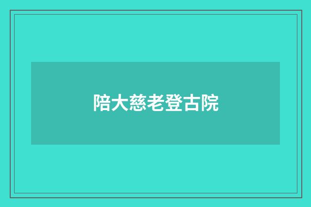 陪大慈老登古院