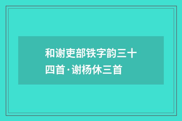 和谢吏部铁字韵三十四首·谢杨休三首