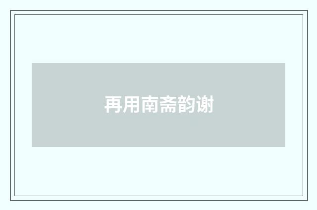 再用南斋韵谢