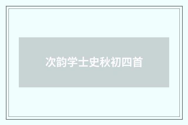 次韵学士史秋初四首