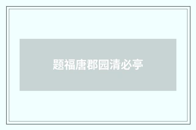题福唐郡园清必亭