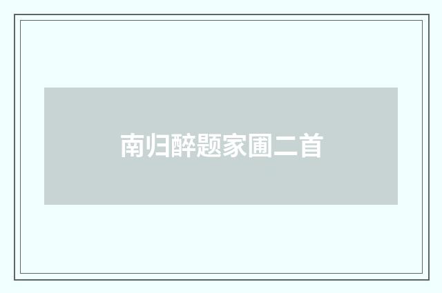 南归醉题家圃二首