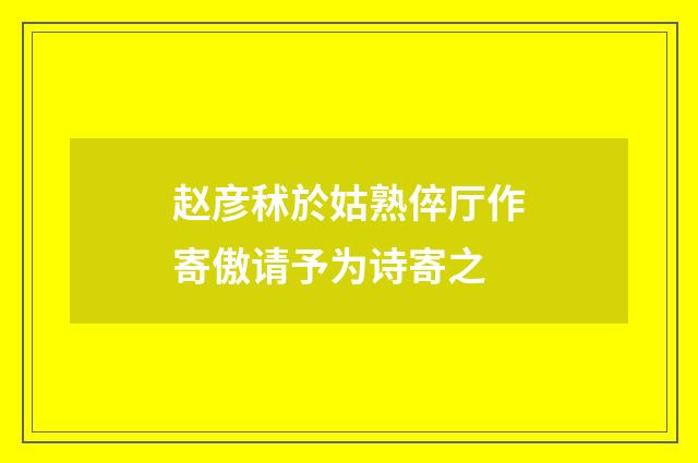 赵彦秫於姑熟倅厅作寄傲请予为诗寄之
