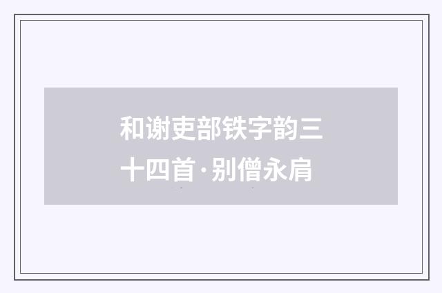 和谢吏部铁字韵三十四首·别僧永肩