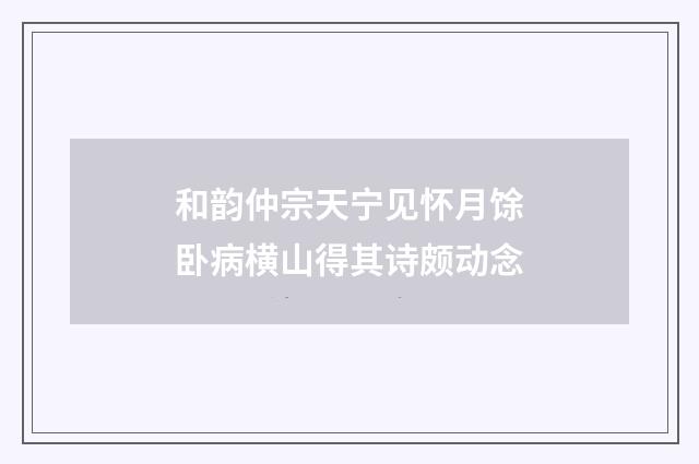 和韵仲宗天宁见怀月馀卧病横山得其诗颇动念