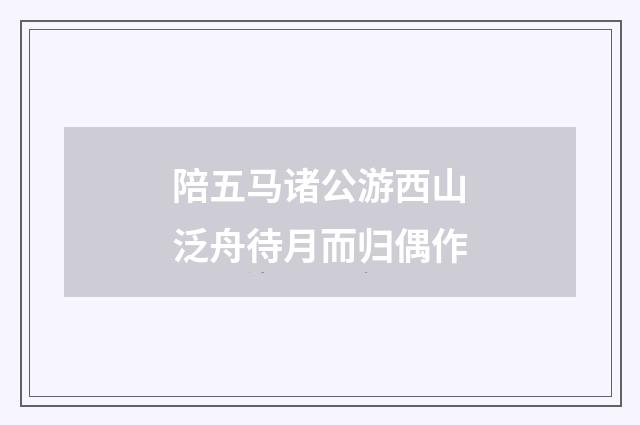 陪五马诸公游西山泛舟待月而归偶作
