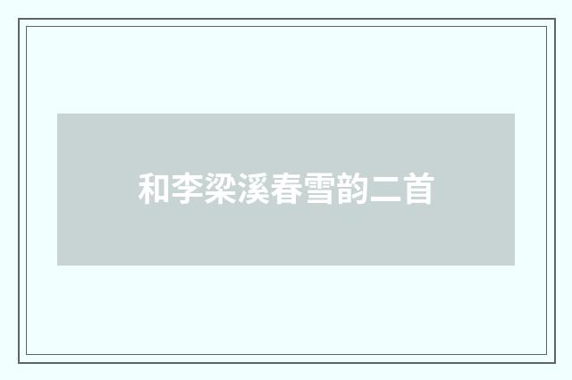和李梁溪春雪韵二首