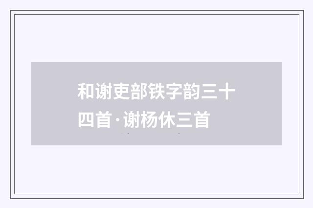 和谢吏部铁字韵三十四首·谢杨休三首
