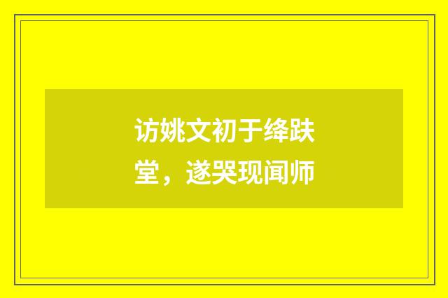 访姚文初于绛趺堂，遂哭现闻师