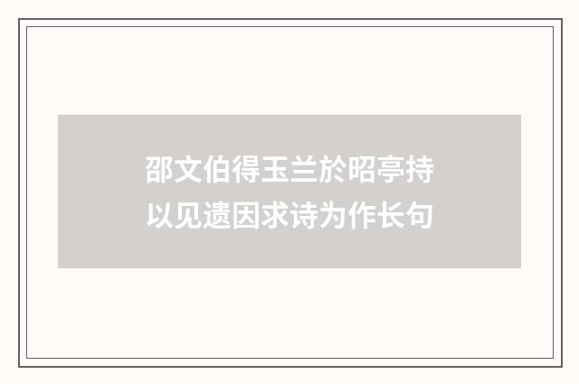 邵文伯得玉兰於昭亭持以见遗因求诗为作长句