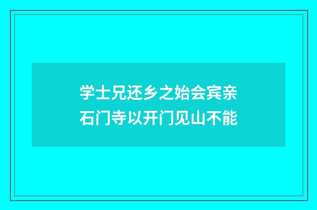 学士兄还乡之始会宾亲石门寺以开门见山不能