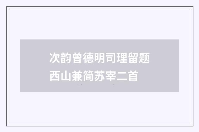 次韵曾德明司理留题西山兼简苏宰二首