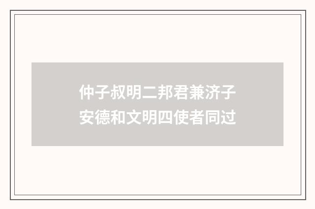 仲子叔明二邦君兼济子安德和文明四使者同过