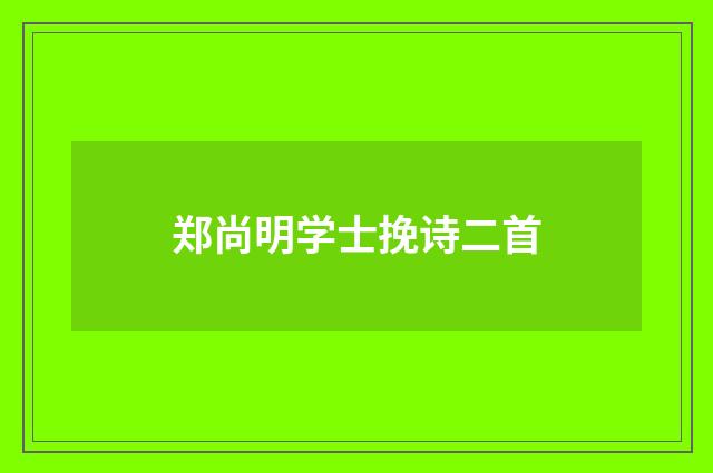 郑尚明学士挽诗二首