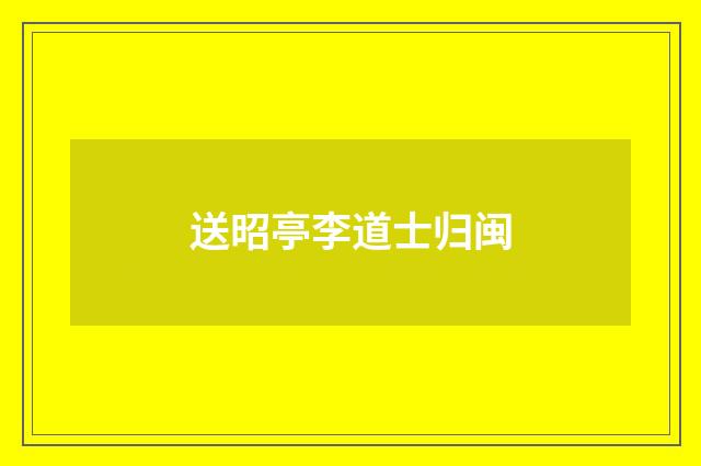 送昭亭李道士归闽