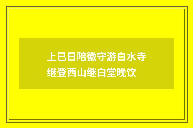 上已日陪徽守游白水寺继登西山继白堂晚饮