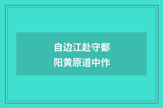 自边江赴守鄱阳黄原道中作