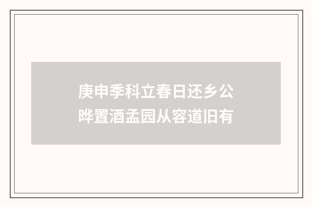 庚申季科立春日还乡公晔置酒孟园从容道旧有