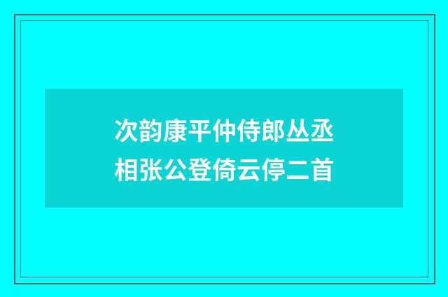 次韵康平仲侍郎丛丞相张公登倚云停二首