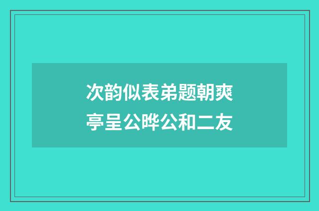 次韵似表弟题朝爽亭呈公晔公和二友