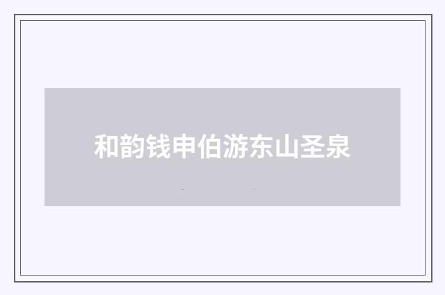 和韵钱申伯游东山圣泉