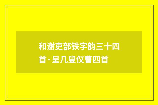 和谢吏部铁字韵三十四首·呈几叟仪曹四首
