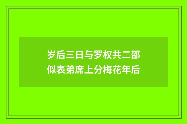 岁后三日与罗权共二邵似表弟席上分梅花年后