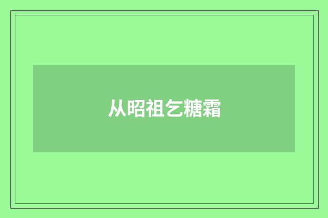 从昭祖乞糖霜