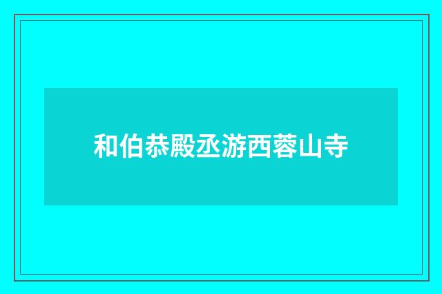 和伯恭殿丞游西蓉山寺
