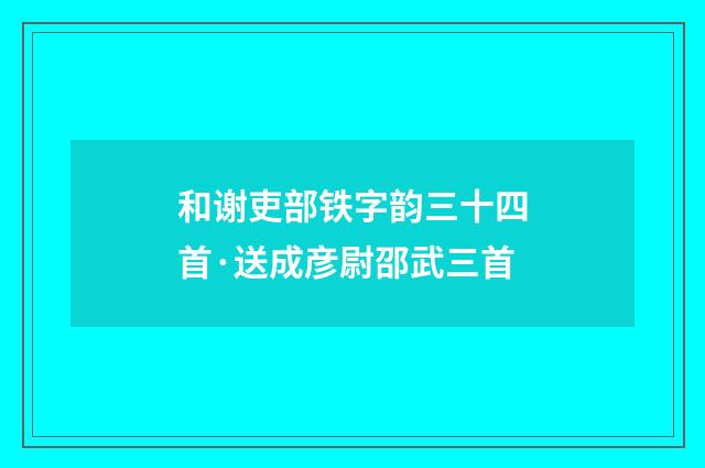 和谢吏部铁字韵三十四首·送成彦尉邵武三首