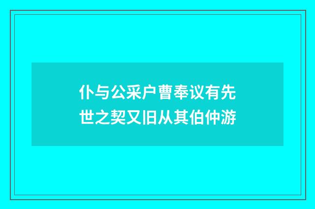 仆与公采户曹奉议有先世之契又旧从其伯仲游