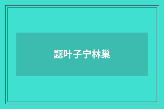 题叶子宁林巢