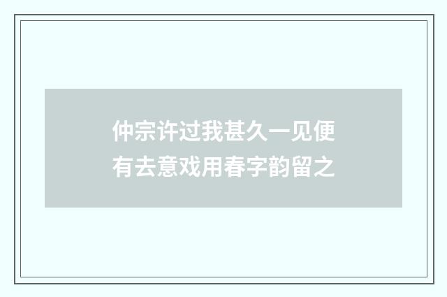 仲宗许过我甚久一见便有去意戏用春字韵留之