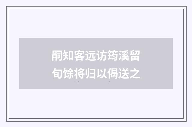 嗣知客远访筠溪留旬馀将归以偈送之
