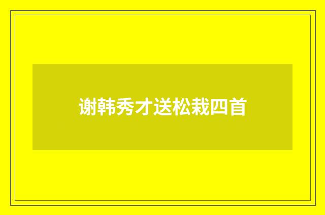 谢韩秀才送松栽四首