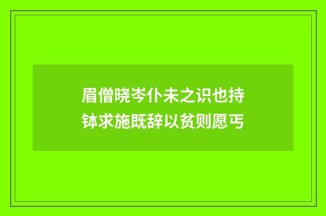 眉僧晓岑仆未之识也持钵求施既辞以贫则愿丐