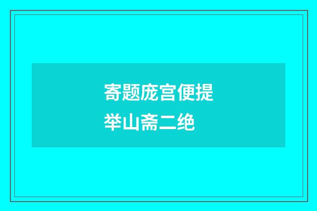 寄题庞宫便提举山斋二绝