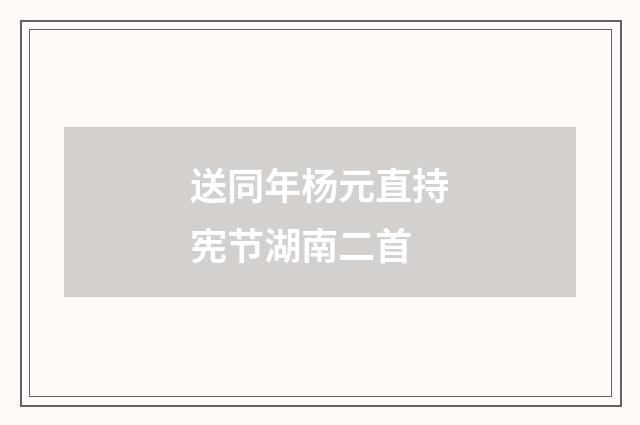 送同年杨元直持宪节湖南二首