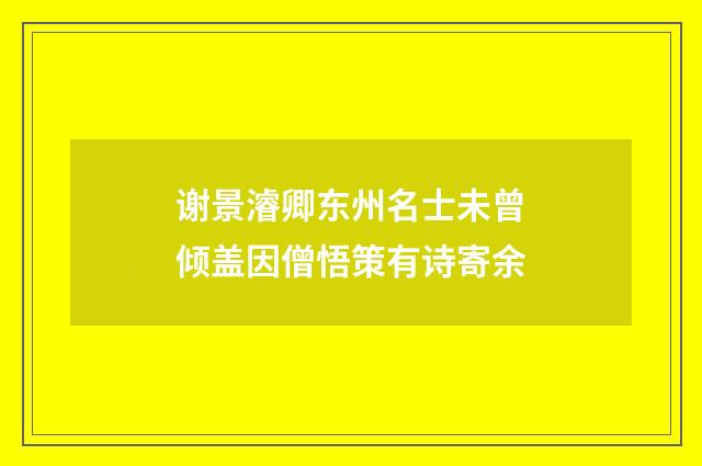 谢景濬卿东州名士未曾倾盖因僧悟策有诗寄余