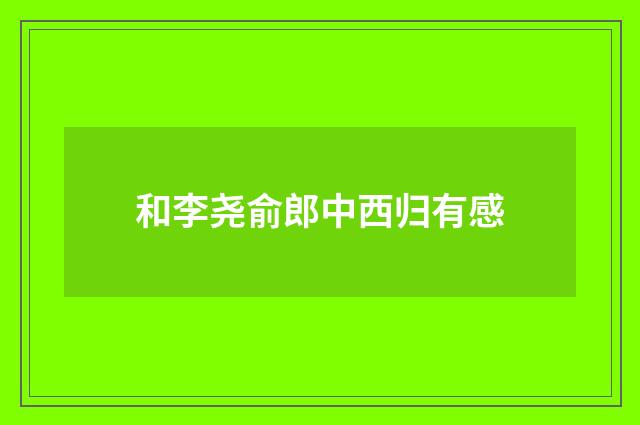 和李尧俞郎中西归有感