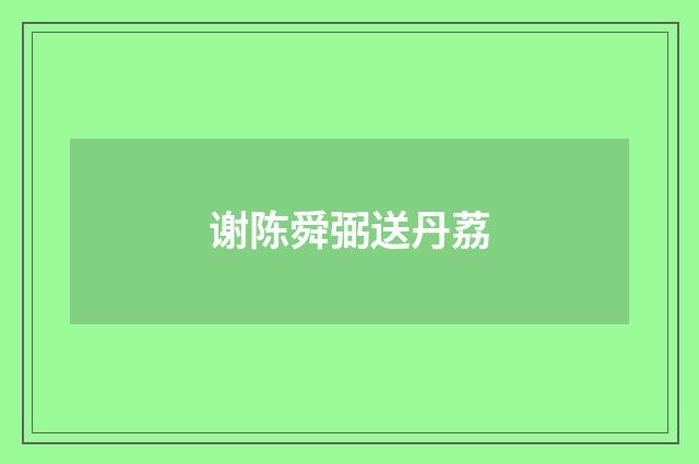 谢陈舜弼送丹荔