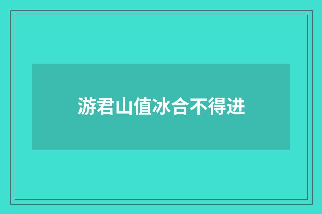 游君山值冰合不得进
