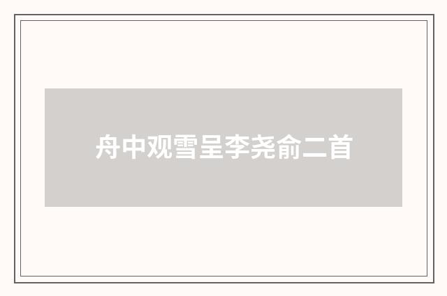 舟中观雪呈李尧俞二首
