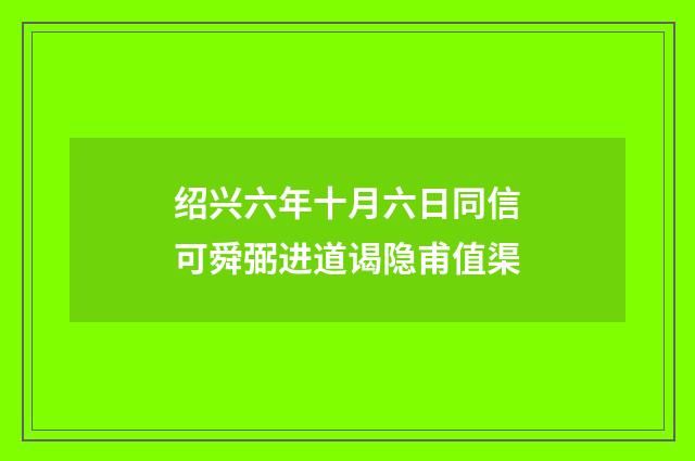 绍兴六年十月六日同信可舜弼进道谒隐甫值渠