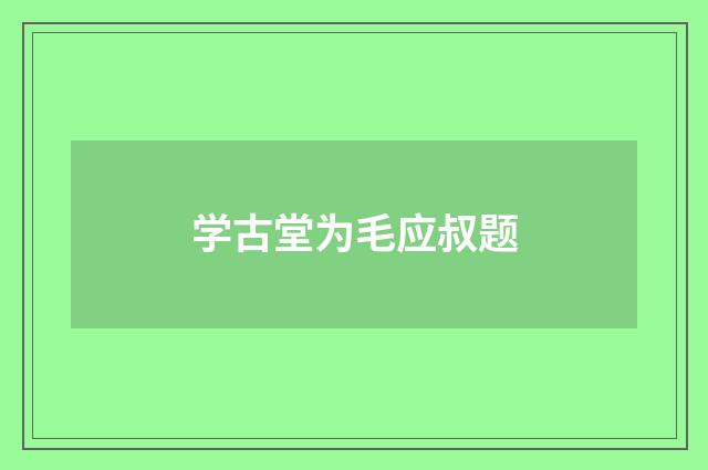 学古堂为毛应叔题