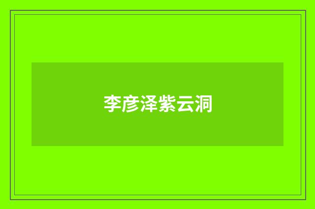 李彦泽紫云洞