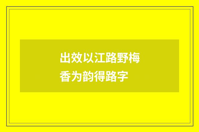 出效以江路野梅香为韵得路字